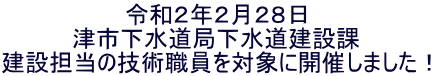 令和２年２月２８日 津市下水道局下水道建設課 建設担当の技術職員を対象に開催しました！