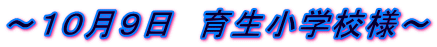 ～１０月９日　育生小学校様～