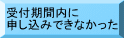 受付期間内に 申し込みできなかった